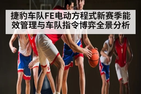 捷豹车队FE电动方程式新赛季能效管理与车队指令博弈全景分析 | DotA